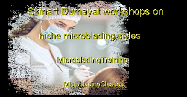 Skinart Dumayat workshops on niche microblading styles | #MicrobladingTraining #MicrobladingClasses #SkinartTraining-Philippines