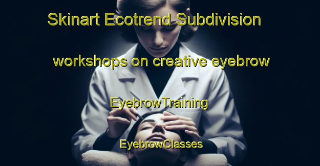 Skinart Ecotrend Subdivision workshops on creative eyebrow | EyebrowTraining | EyebrowClasses | SkinartTraining-Philippines