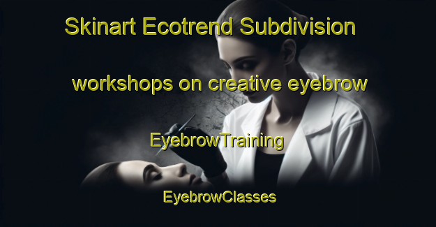 Skinart Ecotrend Subdivision workshops on creative eyebrow | EyebrowTraining | EyebrowClasses | SkinartTraining-Philippines