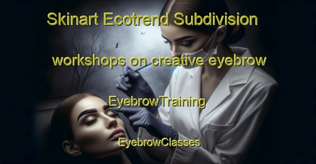 Skinart Ecotrend Subdivision workshops on creative eyebrow | EyebrowTraining | EyebrowClasses | SkinartTraining-Philippines