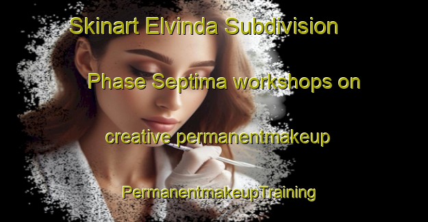 Skinart Elvinda Subdivision Phase Septima workshops on creative permanentmakeup | PermanentmakeupTraining | PermanentmakeupClasses | SkinartTraining-Philippines