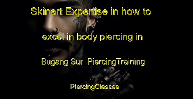 Skinart Expertise in how to excel in body piercing in Bugang Sur | PiercingTraining | PiercingClasses | SkinartTraining-Philippines