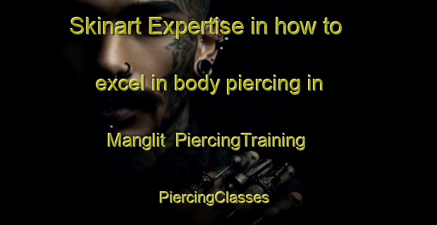 Skinart Expertise in how to excel in body piercing in Manglit | PiercingTraining | PiercingClasses | SkinartTraining-Philippines