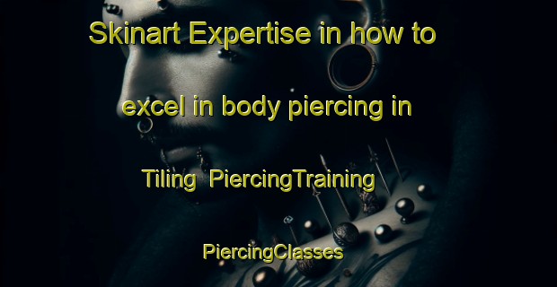 Skinart Expertise in how to excel in body piercing in Tiling | PiercingTraining | PiercingClasses | SkinartTraining-Philippines