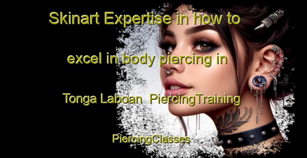 Skinart Expertise in how to excel in body piercing in Tonga Laboan | PiercingTraining | PiercingClasses | SkinartTraining-Philippines