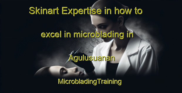 Skinart Expertise in how to excel in microblading in Agulusuanan | #MicrobladingTraining #MicrobladingClasses #SkinartTraining-Philippines