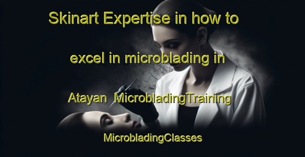 Skinart Expertise in how to excel in microblading in Atayan | #MicrobladingTraining #MicrobladingClasses #SkinartTraining-Philippines