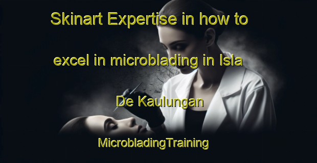 Skinart Expertise in how to excel in microblading in Isla De Kaulungan | MicrobladingTraining | MicrobladingClasses | SkinartTraining-Philippines