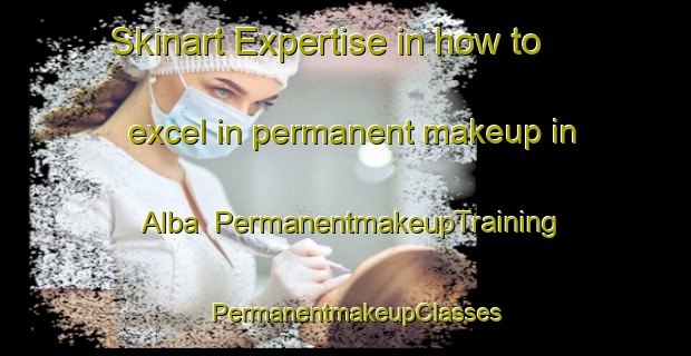 Skinart Expertise in how to excel in permanent makeup in Alba | PermanentmakeupTraining | PermanentmakeupClasses | SkinartTraining-Philippines