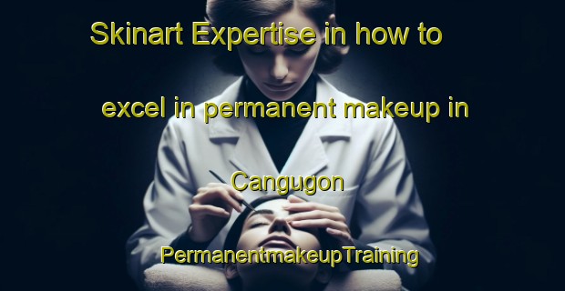 Skinart Expertise in how to excel in permanent makeup in Cangugon | PermanentmakeupTraining | PermanentmakeupClasses | SkinartTraining-Philippines