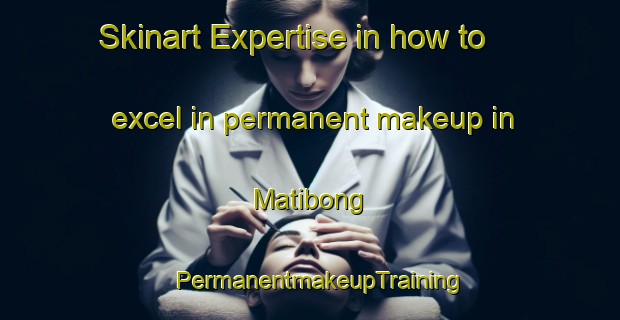 Skinart Expertise in how to excel in permanent makeup in Matibong | PermanentmakeupTraining | PermanentmakeupClasses | SkinartTraining-Philippines