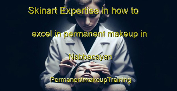 Skinart Expertise in how to excel in permanent makeup in Nabbacayan | PermanentmakeupTraining | PermanentmakeupClasses | SkinartTraining-Philippines