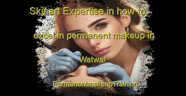 Skinart Expertise in how to excel in permanent makeup in Watwat | PermanentmakeupTraining | PermanentmakeupClasses | SkinartTraining-Philippines