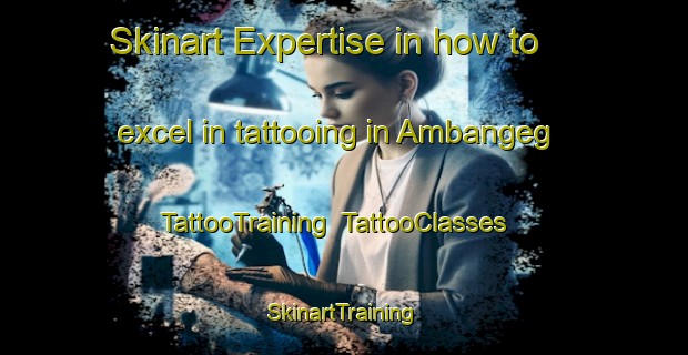 Skinart Expertise in how to excel in tattooing in Ambangeg | TattooTraining | TattooClasses | SkinartTraining-Philippines