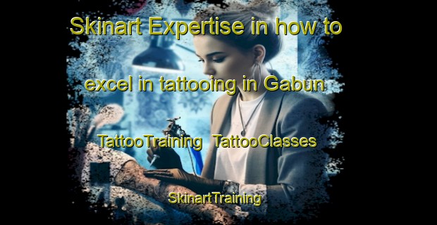 Skinart Expertise in how to excel in tattooing in Gabun | TattooTraining | TattooClasses | SkinartTraining-Philippines