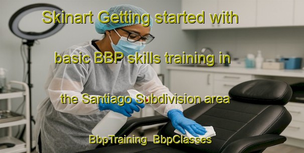 Skinart Getting started with basic BBP skills training in the Santiago Subdivision area | BbpTraining | BbpClasses | SkinartTraining-Philippines