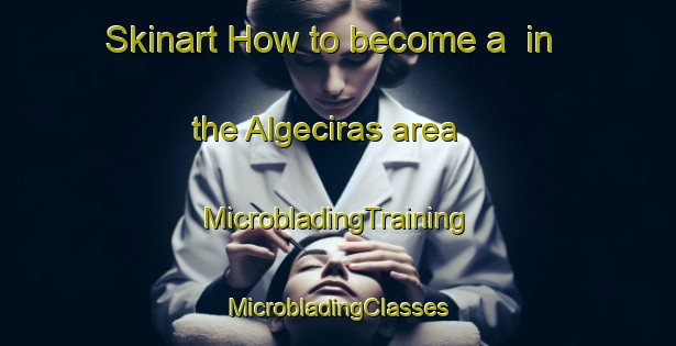 Skinart How to become a  in the Algeciras area | #MicrobladingTraining #MicrobladingClasses #SkinartTraining-Philippines