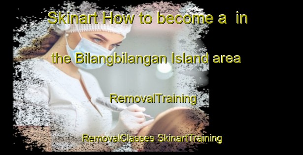 Skinart How to become a  in the Bilangbilangan Island area | #RemovalTraining #RemovalClasses #SkinartTraining-Philippines