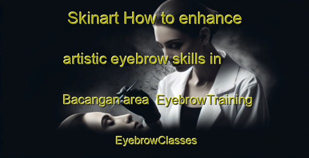 Skinart How to enhance artistic eyebrow skills in Bacangan area | EyebrowTraining | EyebrowClasses | SkinartTraining-Philippines