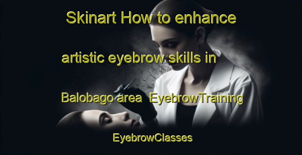 Skinart How to enhance artistic eyebrow skills in Balobago area | EyebrowTraining | EyebrowClasses | SkinartTraining-Philippines