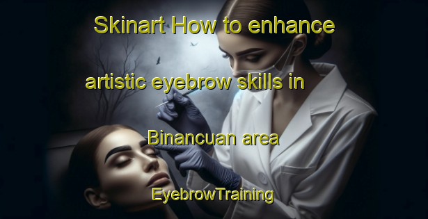 Skinart How to enhance artistic eyebrow skills in Binancuan area | EyebrowTraining | EyebrowClasses | SkinartTraining-Philippines