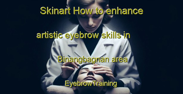 Skinart How to enhance artistic eyebrow skills in Binangbagnan area | EyebrowTraining | EyebrowClasses | SkinartTraining-Philippines