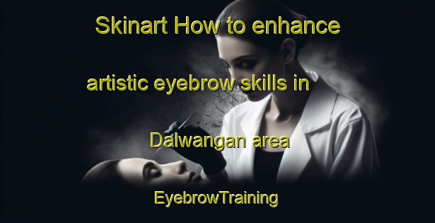 Skinart How to enhance artistic eyebrow skills in Dalwangan area | EyebrowTraining | EyebrowClasses | SkinartTraining-Philippines