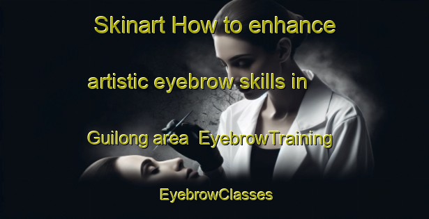 Skinart How to enhance artistic eyebrow skills in Guilong area | EyebrowTraining | EyebrowClasses | SkinartTraining-Philippines