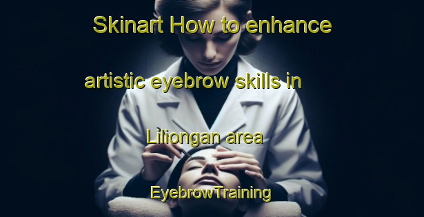 Skinart How to enhance artistic eyebrow skills in Liliongan area | EyebrowTraining | EyebrowClasses | SkinartTraining-Philippines