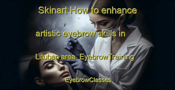 Skinart How to enhance artistic eyebrow skills in Lituban area | EyebrowTraining | EyebrowClasses | SkinartTraining-Philippines