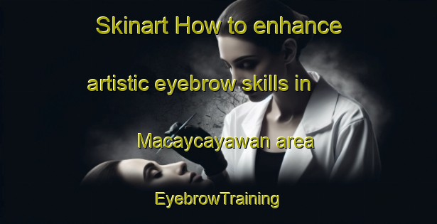 Skinart How to enhance artistic eyebrow skills in Macaycayawan area | EyebrowTraining | EyebrowClasses | SkinartTraining-Philippines