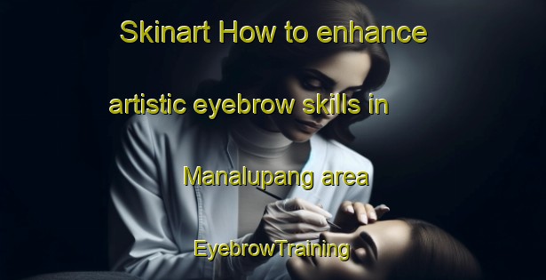 Skinart How to enhance artistic eyebrow skills in Manalupang area | EyebrowTraining | EyebrowClasses | SkinartTraining-Philippines