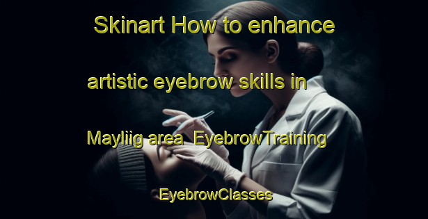 Skinart How to enhance artistic eyebrow skills in Mayliig area | EyebrowTraining | EyebrowClasses | SkinartTraining-Philippines