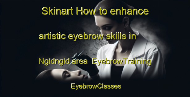 Skinart How to enhance artistic eyebrow skills in Ngidngid area | EyebrowTraining | EyebrowClasses | SkinartTraining-Philippines