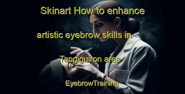 Skinart How to enhance artistic eyebrow skills in Tangiguiron area | EyebrowTraining | EyebrowClasses | SkinartTraining-Philippines