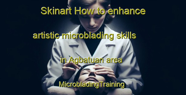 Skinart How to enhance artistic microblading skills in Agbatuan area | #MicrobladingTraining #MicrobladingClasses #SkinartTraining-Philippines