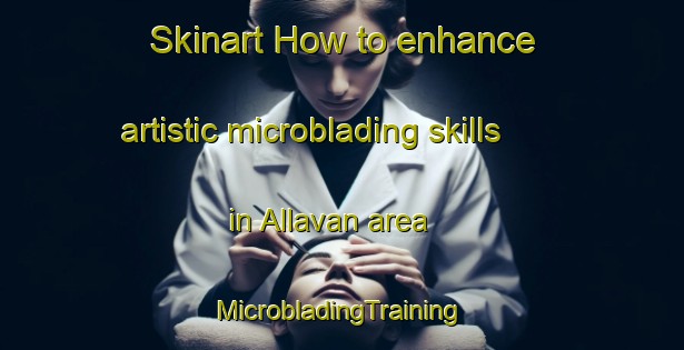 Skinart How to enhance artistic microblading skills in Allavan area | #MicrobladingTraining #MicrobladingClasses #SkinartTraining-Philippines