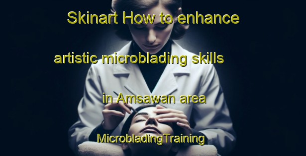 Skinart How to enhance artistic microblading skills in Amsawan area | #MicrobladingTraining #MicrobladingClasses #SkinartTraining-Philippines