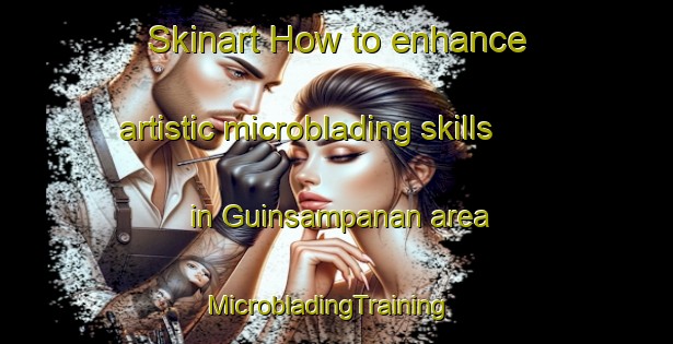 Skinart How to enhance artistic microblading skills in Guinsampanan area | MicrobladingTraining | MicrobladingClasses | SkinartTraining-Philippines