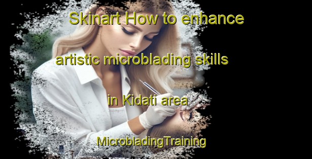Skinart How to enhance artistic microblading skills in Kidati area | MicrobladingTraining | MicrobladingClasses | SkinartTraining-Philippines