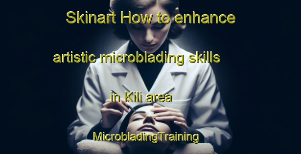 Skinart How to enhance artistic microblading skills in Kili area | MicrobladingTraining | MicrobladingClasses | SkinartTraining-Philippines