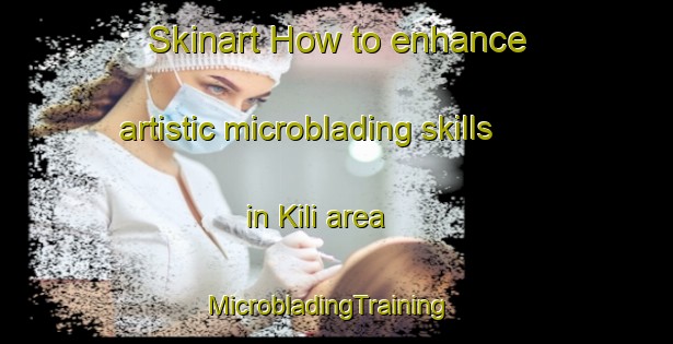 Skinart How to enhance artistic microblading skills in Kili area | MicrobladingTraining | MicrobladingClasses | SkinartTraining-Philippines