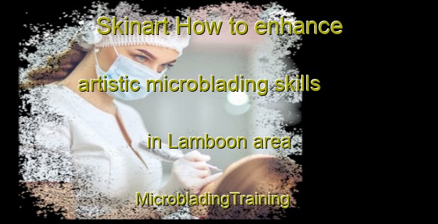 Skinart How to enhance artistic microblading skills in Lamboon area | MicrobladingTraining | MicrobladingClasses | SkinartTraining-Philippines