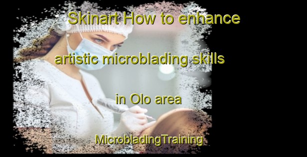 Skinart How to enhance artistic microblading skills in Olo area | MicrobladingTraining | MicrobladingClasses | SkinartTraining-Philippines