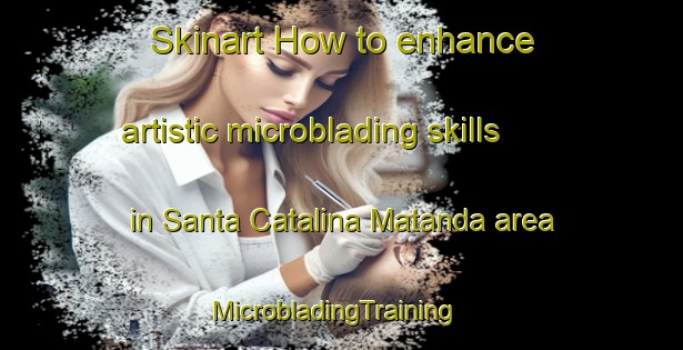 Skinart How to enhance artistic microblading skills in Santa Catalina Matanda area | MicrobladingTraining | MicrobladingClasses | SkinartTraining-Philippines