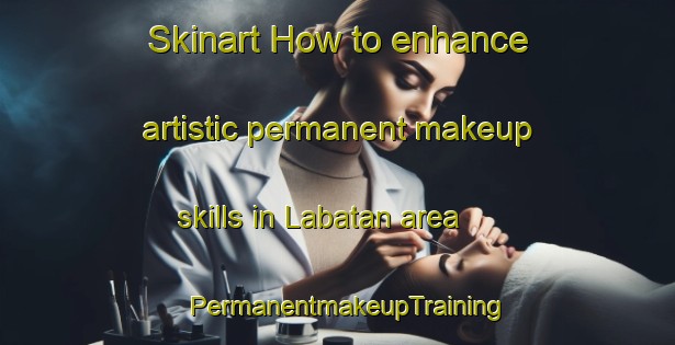 Skinart How to enhance artistic permanent makeup skills in Labatan area | PermanentmakeupTraining | PermanentmakeupClasses | SkinartTraining-Philippines