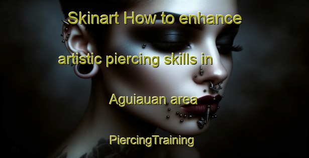 Skinart How to enhance artistic piercing skills in Aguiauan area | #PiercingTraining #PiercingClasses #SkinartTraining-Philippines