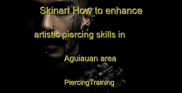 Skinart How to enhance artistic piercing skills in Aguiauan area | #PiercingTraining #PiercingClasses #SkinartTraining-Philippines