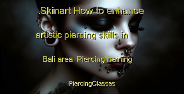 Skinart How to enhance artistic piercing skills in Bali area | #PiercingTraining #PiercingClasses #SkinartTraining-Philippines