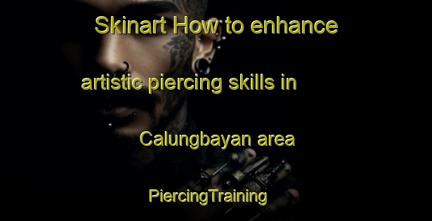 Skinart How to enhance artistic piercing skills in Calungbayan area | PiercingTraining | PiercingClasses | SkinartTraining-Philippines